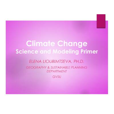 Title slide for "Climate Change Science and Modeling Primer", presented by Elena Lioubimtseva PH.D., , Geography & Sustainable Planning Department, GVSU